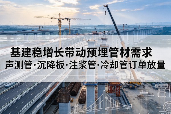 双城基建稳增长带动预埋监测管材需求，声测管、沉降板、注浆管订单持续放量