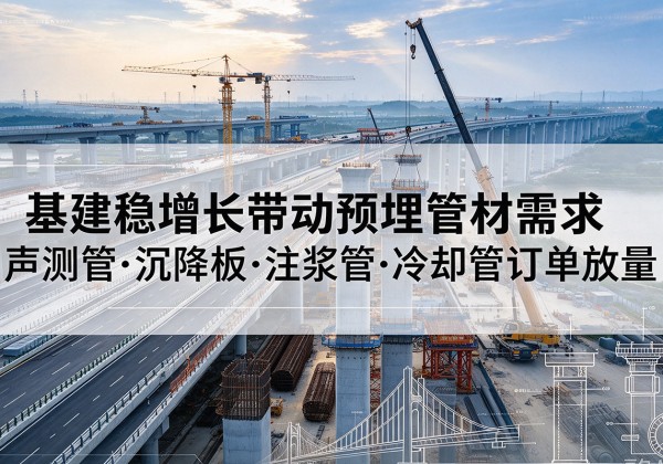 双城基建稳增长带动预埋监测管材需求，声测管、沉降板、注浆管订单持续放量